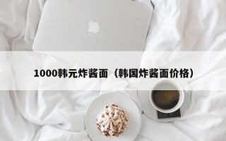 1000韩元炸酱面（韩国炸酱面价格）