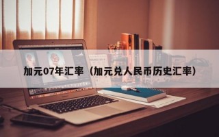 加元07年汇率（加元兑人民币历史汇率）