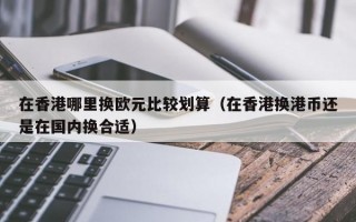 在香港哪里换欧元比较划算（在香港换港币还是在国内换合适）