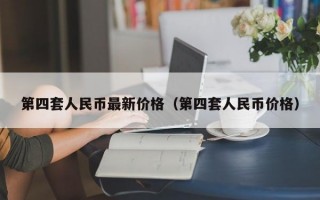 第四套人民币最新价格（第四套人民币价格）