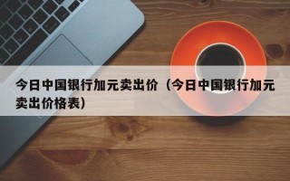 今日中国银行加元卖出价（今日中国银行加元卖出价格表）