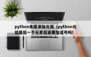 python末尾添加元祖（python元组最后一个元素后面要加逗号吗）