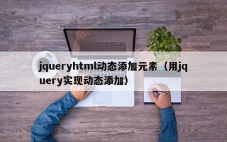 jqueryhtml动态添加元素（用jquery实现动态添加）