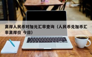 离岸人民币对加元汇率查询（人民币兑加币汇率离岸价 今日）