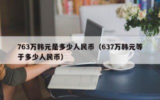 763万韩元是多少人民币（637万韩元等于多少人民币）