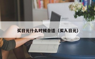 买日元什么时候合适（买入日元）