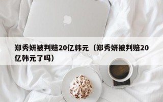 郑秀妍被判赔20亿韩元（郑秀妍被判赔20亿韩元了吗）