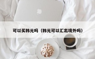 可以买韩元吗（韩元可以汇出境外吗）