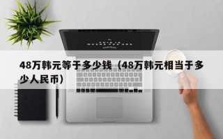 48万韩元等于多少钱（48万韩元相当于多少人民币）