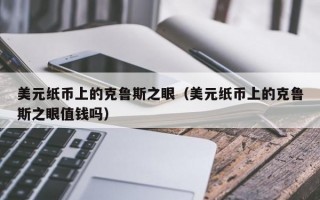 美元纸币上的克鲁斯之眼（美元纸币上的克鲁斯之眼值钱吗）