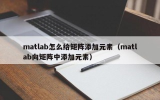 matlab怎么给矩阵添加元素（matlab向矩阵中添加元素）