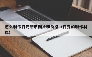 怎么制作日元硬币图片和价格（日元的制作材料）