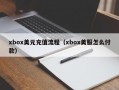 xbox美元充值流程（xbox美服怎么付款）