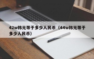 42w韩元等于多少人民币（44w韩元等于多少人民币）