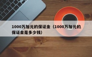 1000万加元的保证金（1000万加元的保证金是多少钱）