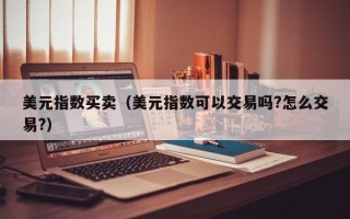 美元指数买卖（美元指数可以交易吗?怎么交易?）