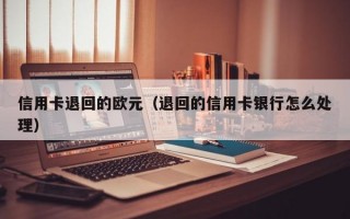 信用卡退回的欧元（退回的信用卡银行怎么处理）