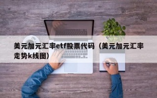 美元加元汇率etf股票代码（美元加元汇率走势k线图）