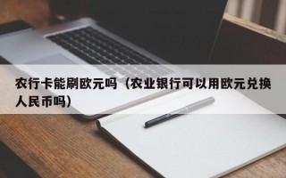 农行卡能刷欧元吗（农业银行可以用欧元兑换人民币吗）