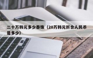 二十万韩元多少泰铢（20万韩元折合人民币是多少）