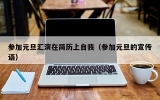 参加元旦汇演在简历上自我（参加元旦的宣传语）