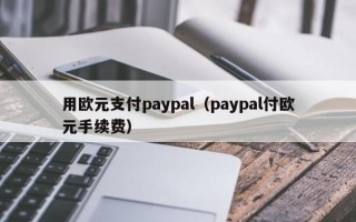 用欧元支付paypal（paypal付欧元手续费）