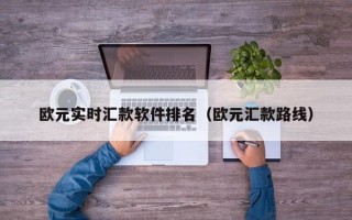 欧元实时汇款软件排名（欧元汇款路线）