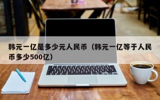 韩元一亿是多少元人民币（韩元一亿等于人民币多少500亿）