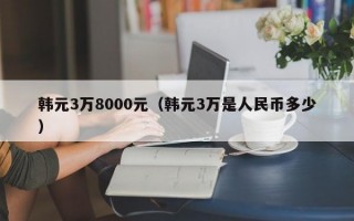 韩元3万8000元（韩元3万是人民币多少）