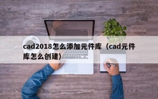 cad2018怎么添加元件库（cad元件库怎么创建）