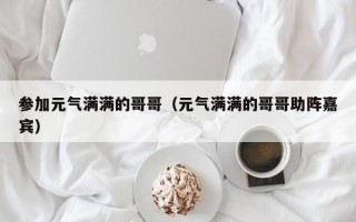 参加元气满满的哥哥（元气满满的哥哥助阵嘉宾）