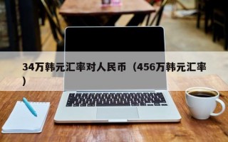 34万韩元汇率对人民币（456万韩元汇率）