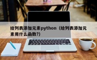 给列表添加元素python（给列表添加元素用什么函数?）