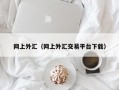 网上外汇（网上外汇交易平台下载）