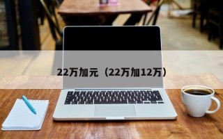 22万加元（22万加12万）