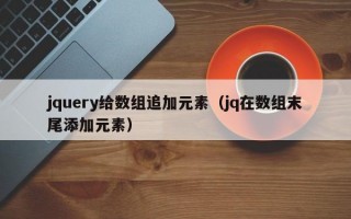 jquery给数组追加元素（jq在数组末尾添加元素）