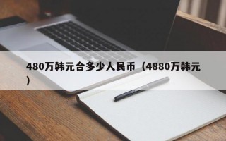 480万韩元合多少人民币（4880万韩元）