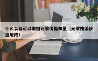 什么装备可以增加元歌傀儡血量（元歌傀儡移速加成）