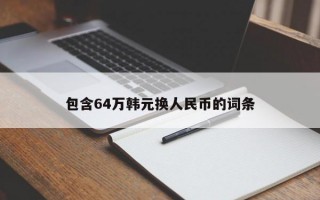 包含64万韩元换人民币的词条