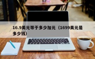 16.9美元等于多少加元（1699美元是多少钱）