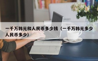 一千万韩元和人民币多少钱（一千万韩元多少人民币多少）