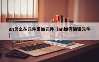 an怎么在元件里加元件（an如何编辑元件）