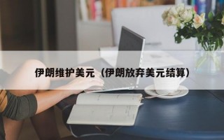 伊朗维护美元（伊朗放弃美元结算）