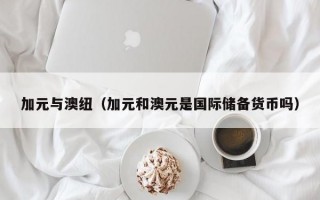 加元与澳纽（加元和澳元是国际储备货币吗）