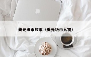 美元纸币故事（美元纸币人物）