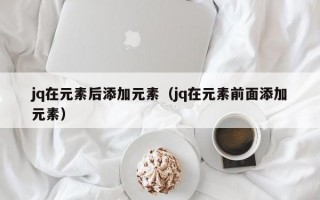 jq在元素后添加元素（jq在元素前面添加元素）