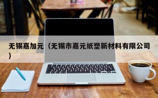 无锡嘉加元（无锡市嘉元纸塑新材料有限公司）