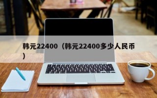 韩元22400（韩元22400多少人民币）