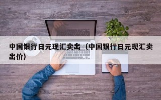 中国银行日元现汇卖出（中国银行日元现汇卖出价）