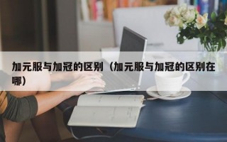 加元服与加冠的区别（加元服与加冠的区别在哪）